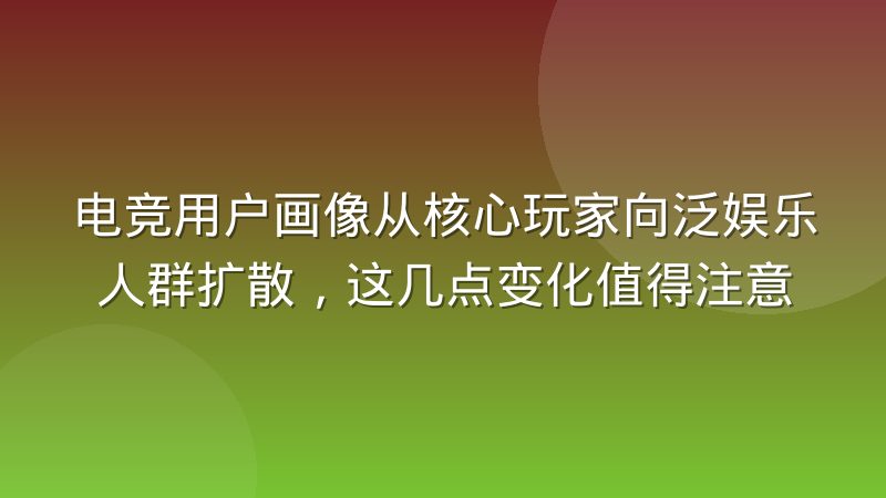 电竞用户画像从核心玩家向泛娱乐人群扩散，这几点变化值得注意