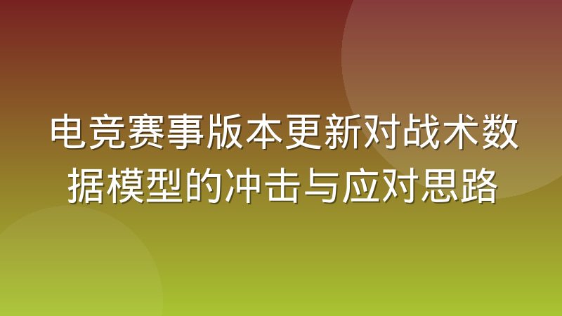 电竞赛事版本更新对战术数据模型的冲击与应对思路